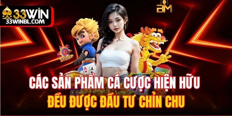 Các sản phẩm cá cược hiện hữu đều được đầu tư chỉn chu