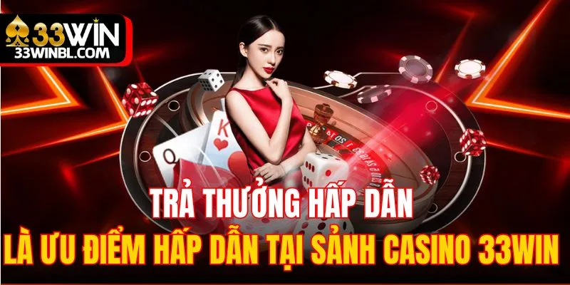 Trả thưởng hấp dẫn là ưu điểm hấp dẫn tại sảnh casino 33WIN