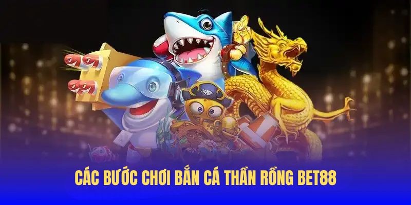 Các bước chơi bắn cá Thần rồng tại BET88 luôn thắng lớn